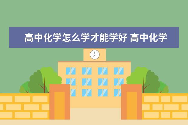 高中化学怎么学才能学好 高中化学必备知识点