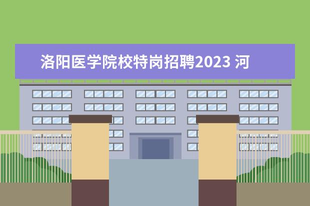 洛阳医学院校特岗招聘2023 河南省特岗教师报名条件时间2023