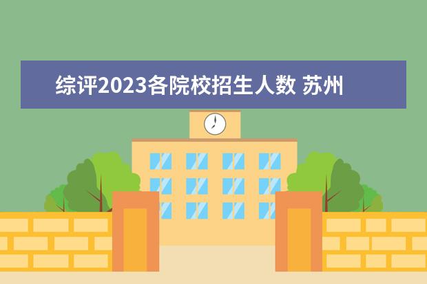 综评2023各院校招生人数 苏州大学综评要求2023