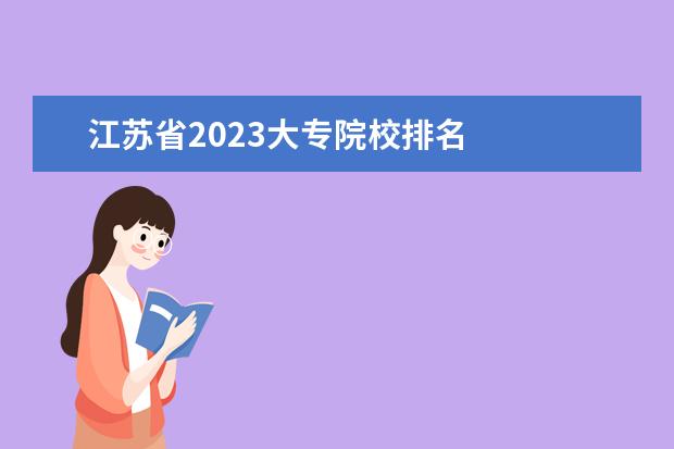 江苏省2023大专院校排名 
  大专院校有哪些比较好顷轿差