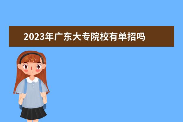 2023年广东大专院校有单招吗 广东2023单招学校及分数线