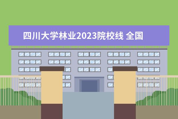 四川大学林业2023院校线 全国考研院校2023研究生招生信息一览表?