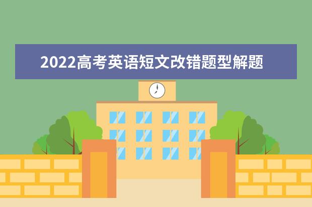 2022高考英语短文改错题型解题思路 高考英语复习方法汇总