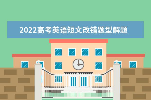 2022高考英语短文改错题型解题思路 优秀高考英语作文范文