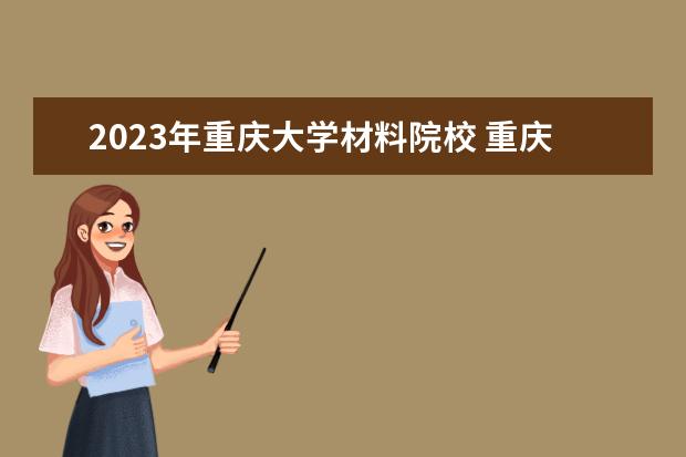 2023年重庆大学材料院校 重庆大学2023年录取研究生名单?
