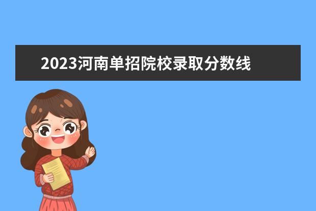 2023河南单招院校录取分数线 2023河南单招学校及分数线?