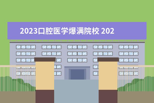 2023口腔医学爆满院校 2023年专升本河南口腔医学一直都是一所学校招收吗 -...