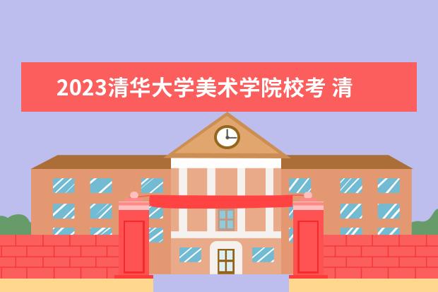 2023<a target="_blank" href="/xuexiao7781/" title="清华大学美术学院">清华大学美术学院</a>校考 清华美院2023艺考时间