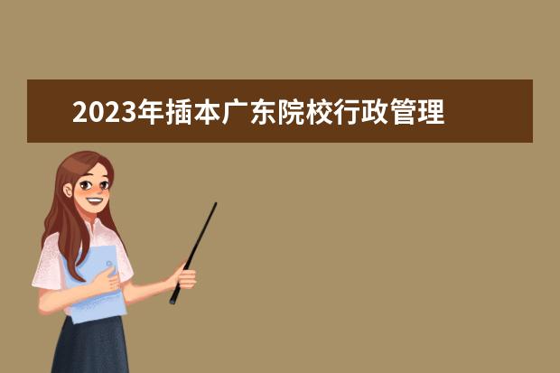 2023年插本广东院校行政管理 2023年专插本学校及分数