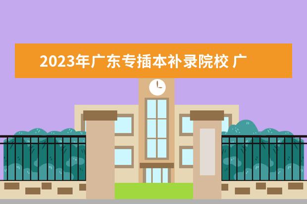 2023年广东专插本补录院校 广东专插本补录规则