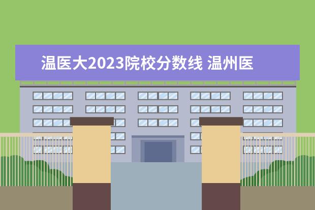 温医大2023院校分数线 温州医科大学2023考研录取分数线?