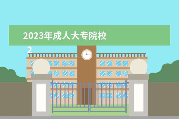 2023年成人大专院校 
  2023年成人高考本科学校怎么选择