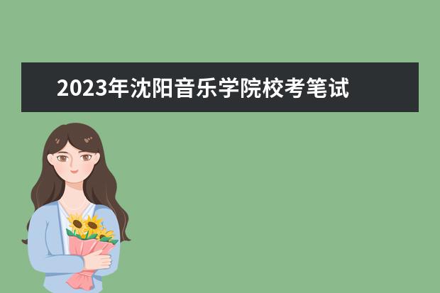 2023年沈阳音乐学院校考笔试 2023沈阳音乐学院校考时间