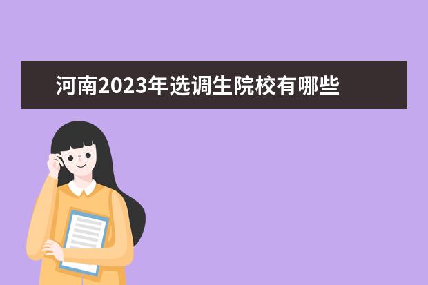 河南2023年选调生院校有哪些 河南省选调生报考条件及时间2023年