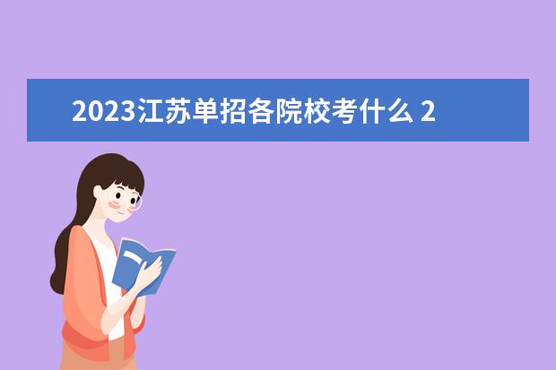 2023江苏单招各院校考什么 2023江苏省单招学校有哪些