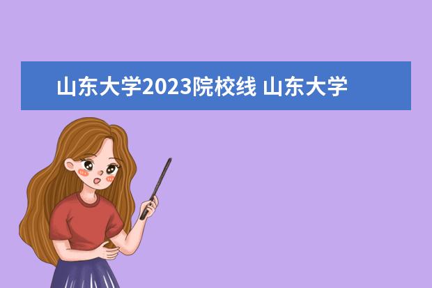 山东大学2023院校线 山东大学分数线2023是多少