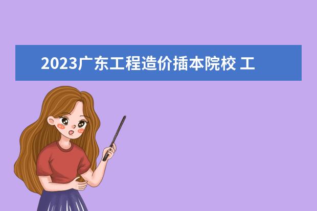 2023广东工程造价插本院校 工程造价专业的专插本要考哪些科目?大概涉及哪些书本内容?...