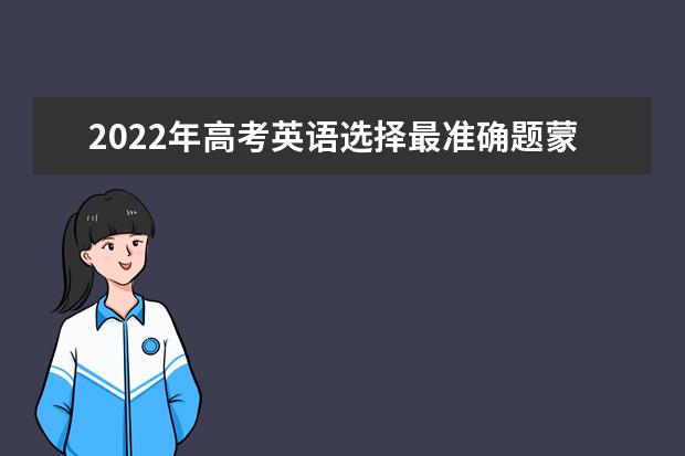 2022年高考英语选择最准确题蒙题技巧 优秀高考英语作文范文