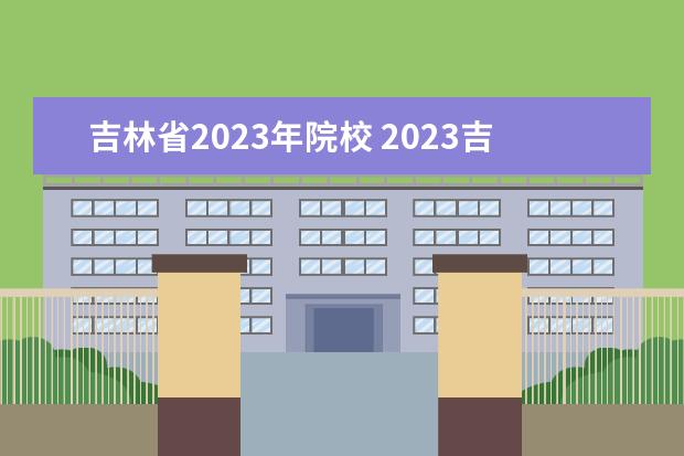 吉林省2023年院校 2023吉林省单招学校有哪些