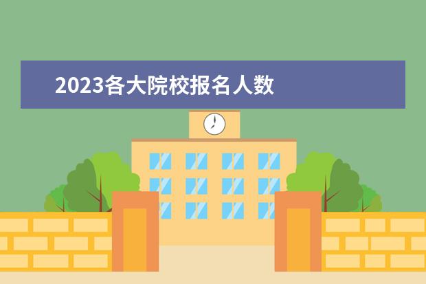 2023各大院校报名人数 
  一、考研院校选择：