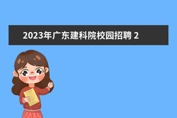 2023年广东建科院校园招聘 2023年湖北恩施学院招聘公告?