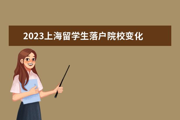 2023上海留学生落户院校变化 上海留学生落户政策2023