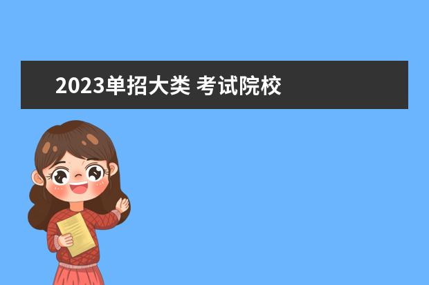 2023单招大类 考试院校 
  其他信息：
  <br/>