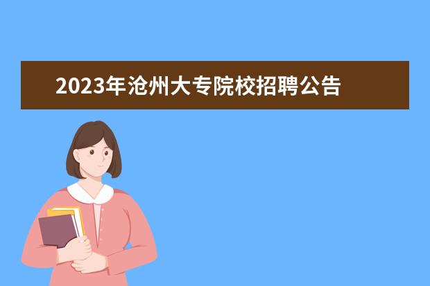 2023年沧州大专院校招聘公告 沧州职业技术学院2023录取线