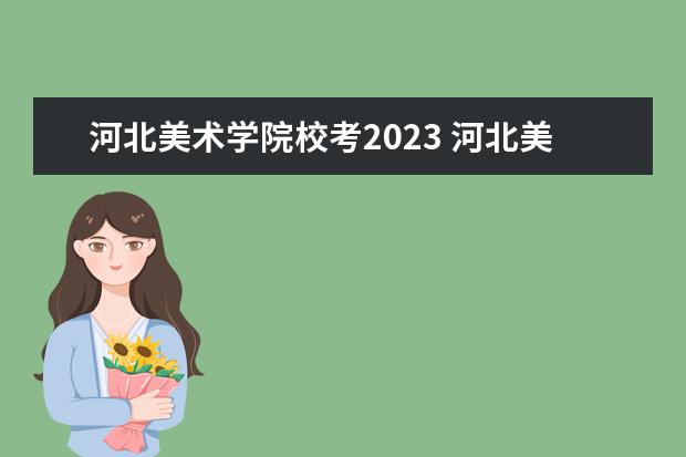 河北美术学院校考2023 河北美术学院校考时间2023年