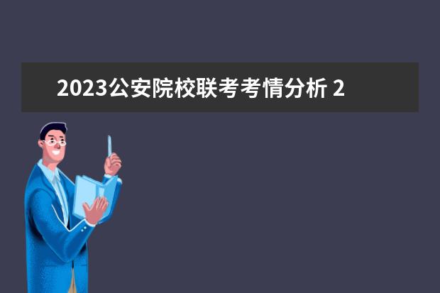 2023公安院校联考考情分析 2023年公安院校体检时间