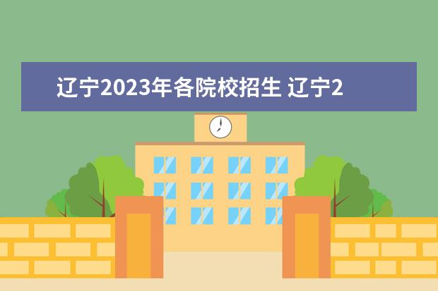 辽宁2023年各院校招生 辽宁2023年单招公办学校有哪些