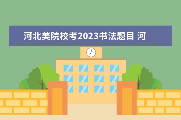 河北美院校考2023书法题目 河北美院校考时间2023