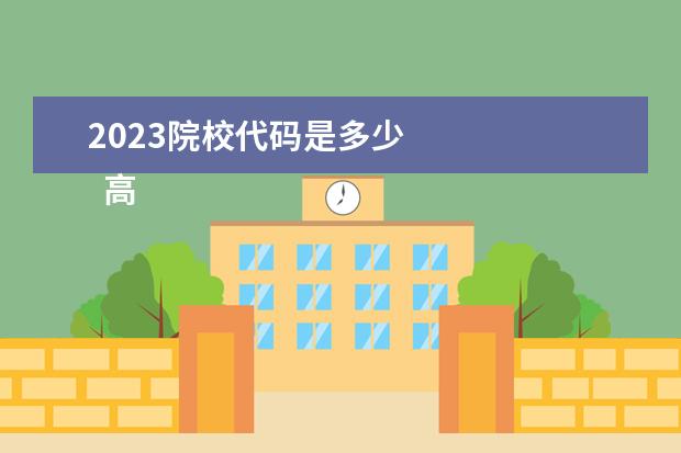 2023院校代码是多少 
  高考志愿怎样填报比较好