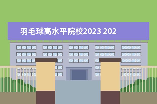 羽毛球高水平院校2023 2023有哪些羽毛球比赛?