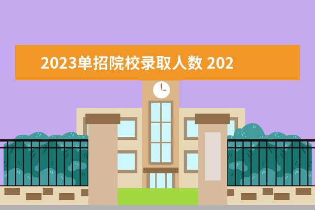 2023单招院校录取人数 2023年高校招生人数