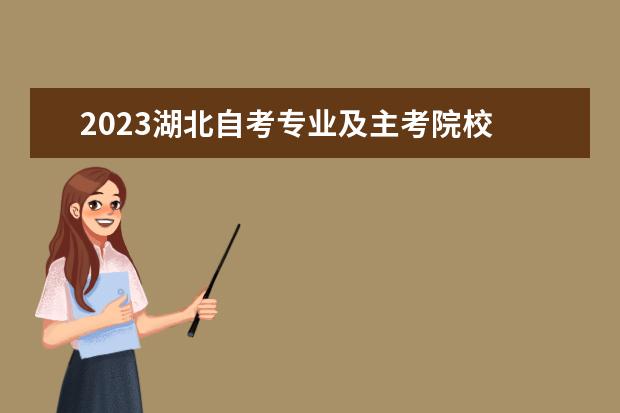 2023湖北自考专业及主考院校 2023年湖北大学自学考试专升本都有什么专业?什么专...