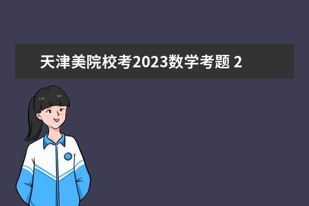 天津美院校考2023数学考题 2023年八大美院校考是什么?