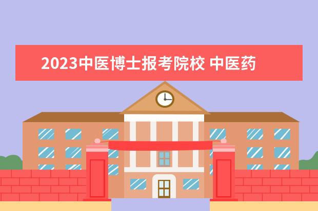 2023中医博士报考院校 中医药大学分数线2023