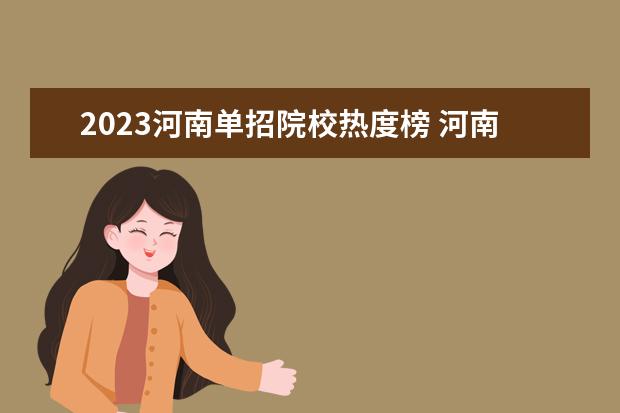 2023河南单招院校热度榜 河南单招学校排行榜2023