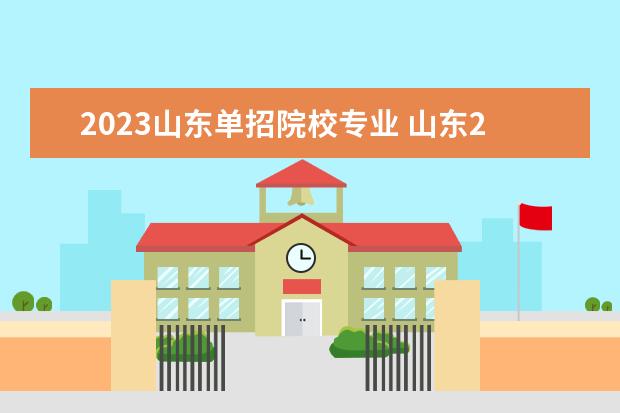 2023山东单招院校专业 山东2023年单招公办学校有哪些