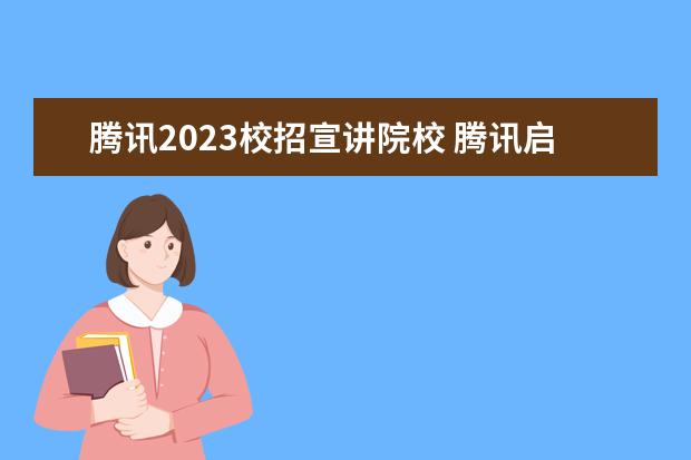 腾讯2023校招宣讲院校 腾讯启动最大规模校招,对哪些学生最有利?