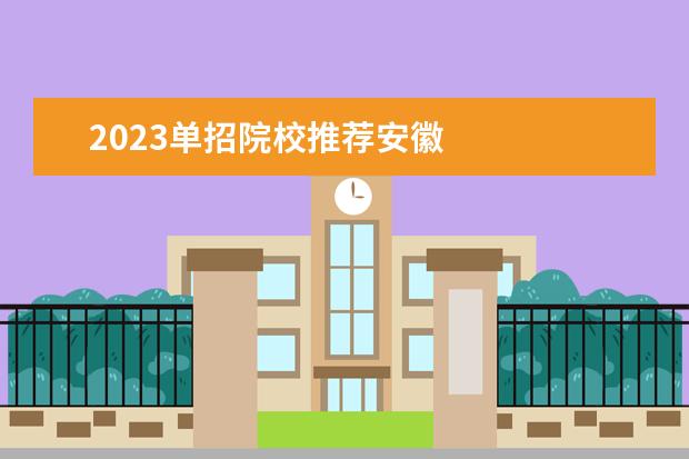 2023单招院校推荐安徽 
  其他信息：
  <br/>