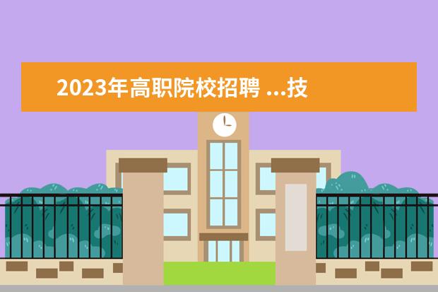 2023年高职院校招聘 ...技术学院招聘公告2020,邢台职业技术学院2023年选...