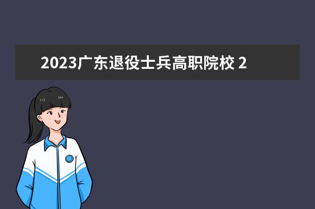 2023广东退役士兵高职院校 2023广东春招各校分数线