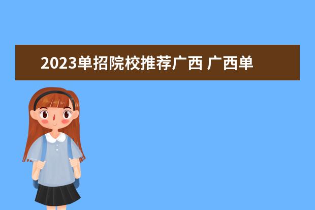 2023单招院校推荐广西 广西单招学校有哪些2023