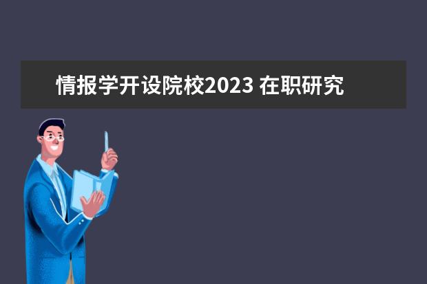 情报学开设院校2023 在职研究生需要几年啊?要去上课吗