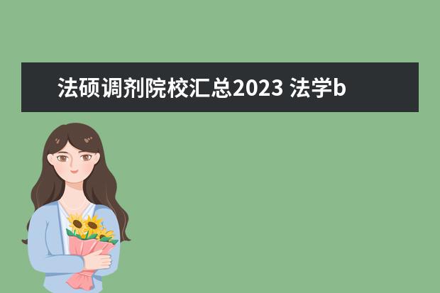 法硕调剂院校汇总2023 法学b区调剂的学校有哪些