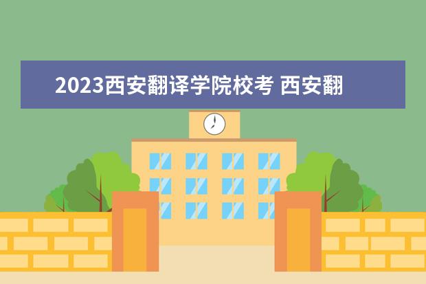 2023西安翻译学院校考 西安翻译学院校考成绩什么时候出