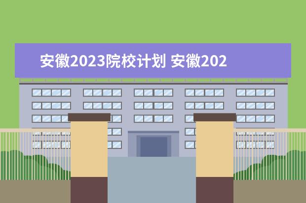 安徽2023院校计划 安徽2023分类招生政策