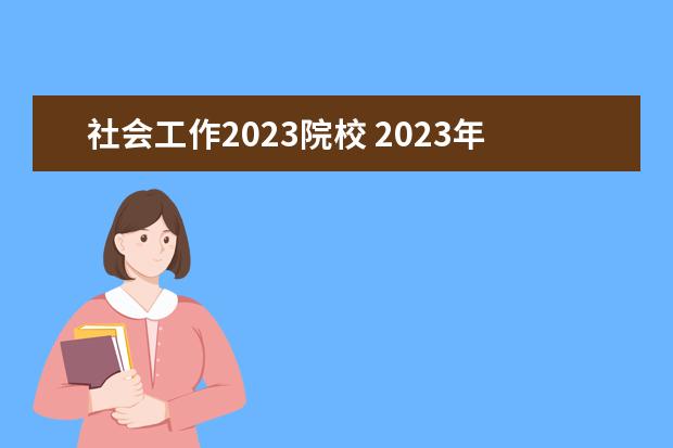 社会工作2023院校 2023年社工报考条件